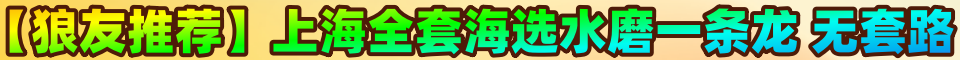 【狼友推荐】上海全套海选水磨一条龙，无套路。微：97907599